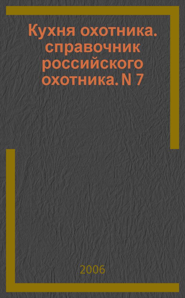 Кухня охотника. справочник российского охотника. N 7 (127). 2006 г.