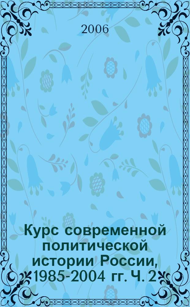 Курс современной политической истории России, 1985-2004 гг. Ч. 2 : (1992-2004 гг.)