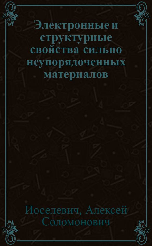 Электронные и структурные свойства сильно неупорядоченных материалов : автореф. дис. на соиск. учен. степ. д-ра физ.-мат. наук : специальность 01.04.02 <Теорет. физика>