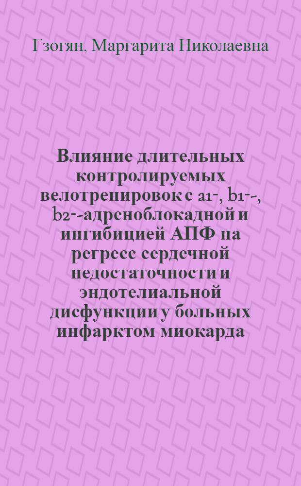 Влияние длительных контролируемых велотренировок с a1-, b1--, b2--адреноблокадной и ингибицией АПФ на регресс сердечной недостаточности и эндотелиальной дисфункции у больных инфарктом миокарда : автореф. дис. на соиск. учен. степ. канд. мед. наук : специальность 14.00.06 <Кардиология>