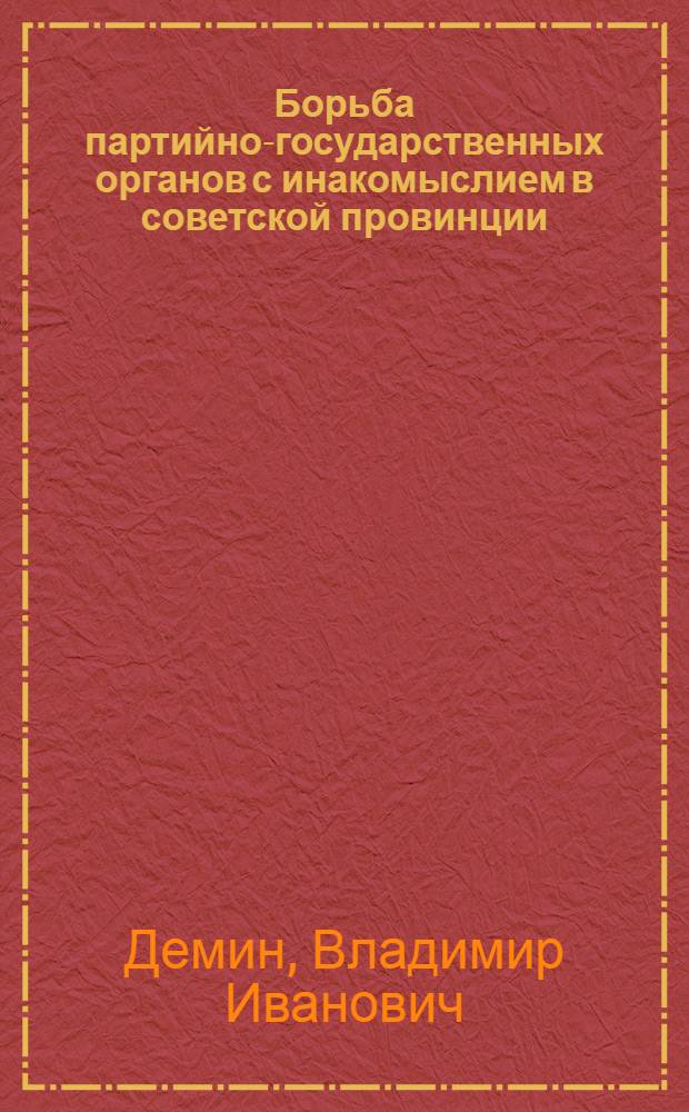 Борьба партийно-государственных органов с инакомыслием в советской провинции: 1917 - 1945 гг. (на материалах Курского края) : автореф. дис. на соиск. учен. степ. канд. ист. наук : специальность 07.00.02 <Отечеств. история>