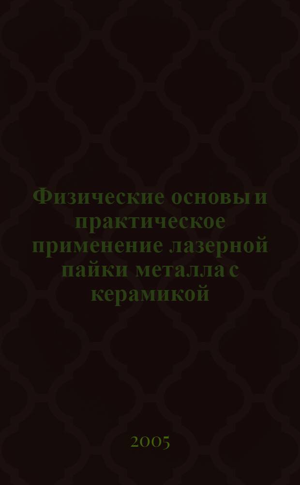 Физические основы и практическое применение лазерной пайки металла с керамикой : автореф. дис. на соиск. учен. степ. д-ра техн. наук : специальность 01.04.07 <Физика конденсир. состояния>