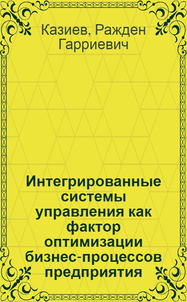 Интегрированные системы управления как фактор оптимизации бизнес-процессов предприятия : автореф. дис. на соиск. учен. степ. канд. экон. наук : специальность 08.00.05 <Экономика и упр. нар. хоз-вом>