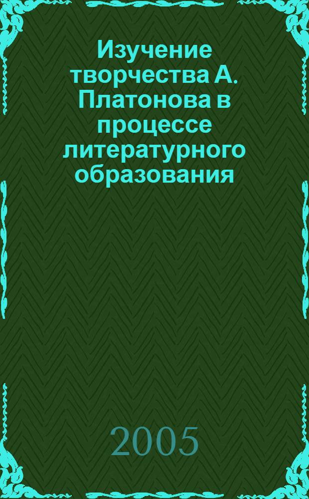 Изучение творчества А. Платонова в процессе литературного образования : автореф. дис. на соиск. учен. степ. к.п.н. : спец. 13.00.02 <Теория и методика обучения и воспитания>
