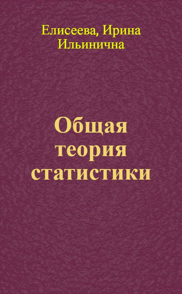 Общая теория статистики : учеб. для студентов вузов, обучающихся по направлению и специальности "Статистика"