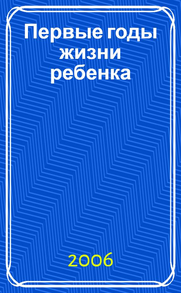Первые годы жизни ребенка : игры и игрушки, здоровье и безопасность, питание и вес, важные этапы развития, общая гигиена, повседневные заботы