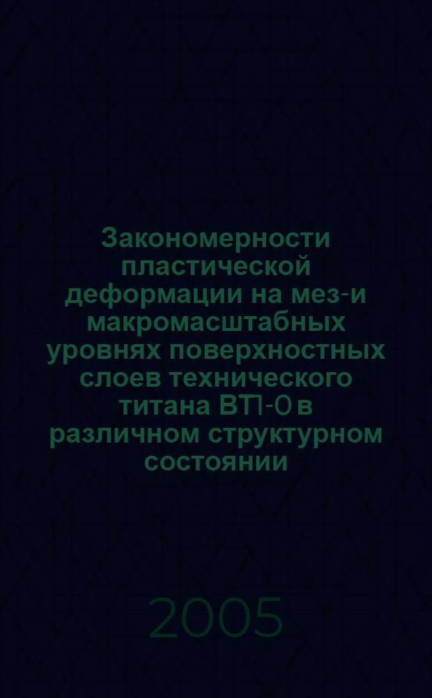 Закономерности пластической деформации на мезо- и макромасштабных уровнях поверхностных слоев технического титана ВТ1-0 в различном структурном состоянии : автореф. дис. на соиск. учен. степ. канд. техн. наук : специальность 05.16.01 <Металловедение и терм. обраб. металлов> : специальность 01.04.07 <Физика конденсир. состояния>