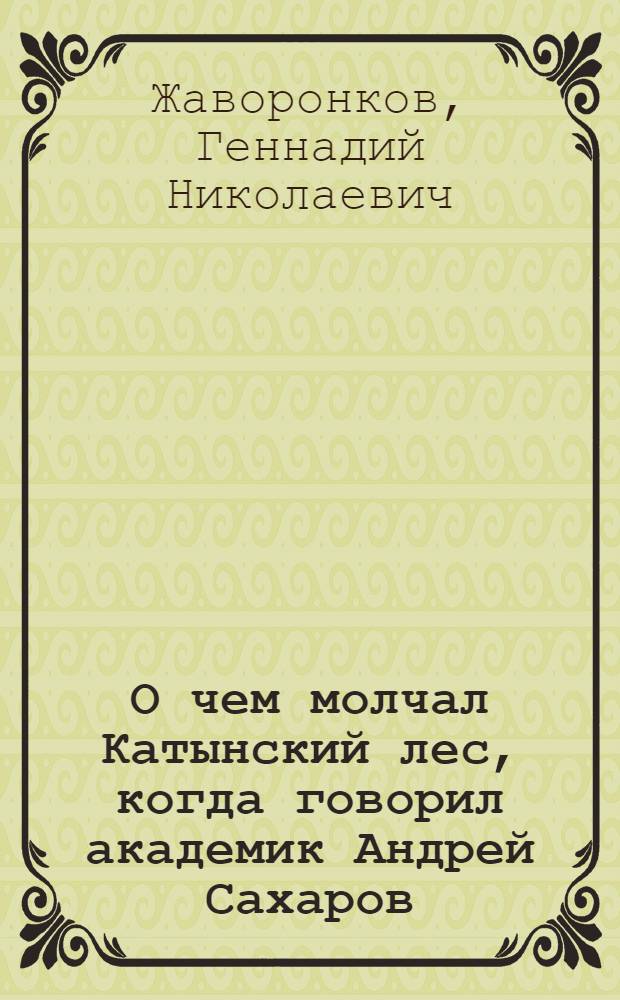 О чем молчал Катынский лес, когда говорил академик Андрей Сахаров