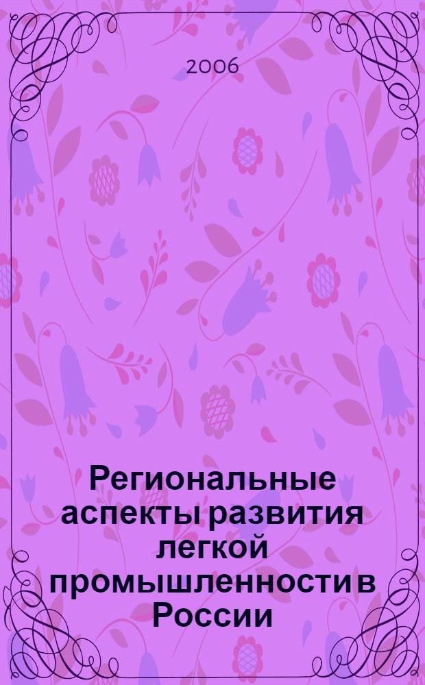 Региональные аспекты развития легкой промышленности в России: перспективы, конкурентоспособность : III Междунар. фестиваль "Формула моды" : науч.-практ. конф., 18-20 апр. 2006 г. : сб. ст