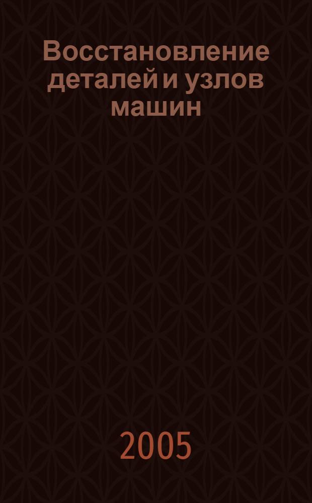 Восстановление деталей и узлов машин : учебное пособие для студентов вузов, обучающихся по специальности "Сервис транспортных и технологических машин и оборудования (по видам)" направления подготовки дипломированных специалистов "Эксплуатация наземного транспорта и транспортного оборудования"