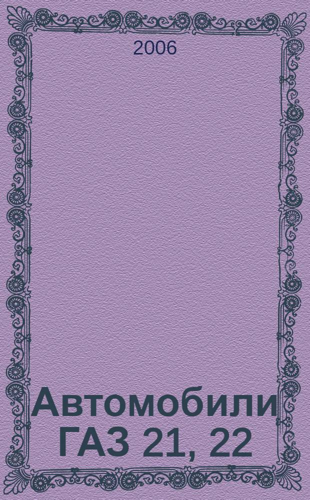 Автомобили ГАЗ 21, 22 : ГАЗ-21 Р, ГАЗ-21 УС, ГАЗ-21 Т, ГАЗ-22 В, ГАЗ-22 Д : кузова: Седан, Универсал : с учетом взаимозаменяемости с ГАЗ-24 : практическое руководство