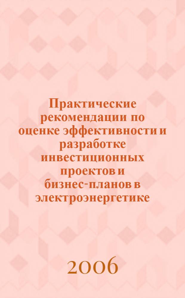 Практические рекомендации по оценке эффективности и разработке инвестиционных проектов и бизнес-планов в электроэнергетике (с типовыми примерами)