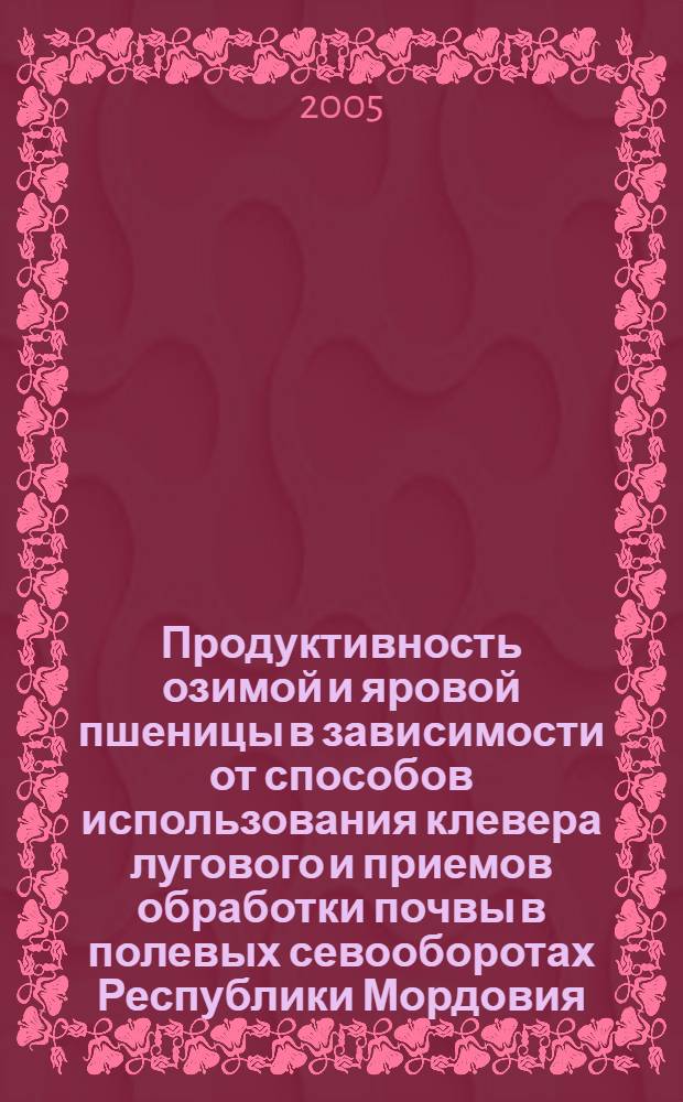 Продуктивность озимой и яровой пшеницы в зависимости от способов использования клевера лугового и приемов обработки почвы в полевых севооборотах Республики Мордовия : автореф. дис. на соиск. учен. степ. канд. с.-х. наук : специальность 06.01.01 <Общ. земледелие>