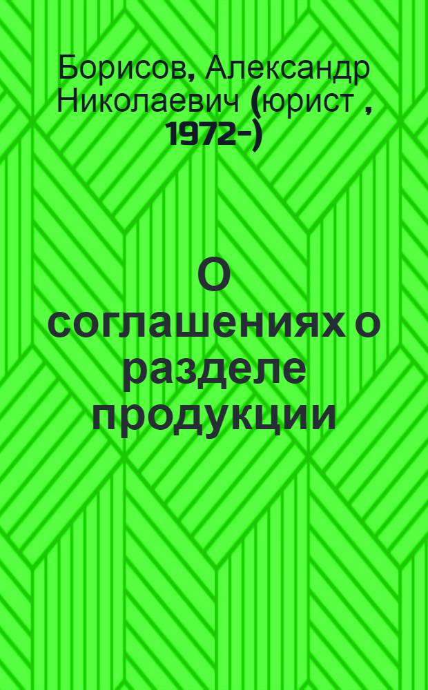 О соглашениях о разделе продукции : коммент. к Федеральному закону от 30 дек. 1995 г. № 225-ФЗ (в ред. изм. и доп., внесенных Федеральными законами от 7 янв. 1999 г. № 19-ФЗ, от 18 июня 2001 г. № 75-ФЗ, от 6 июня 2003 г. № 65-ФЗ, от 29 июня 2004 г. № 58-ФЗ и от 29 дек. 2004 г. № 199-ФЗ) : (постатейный)