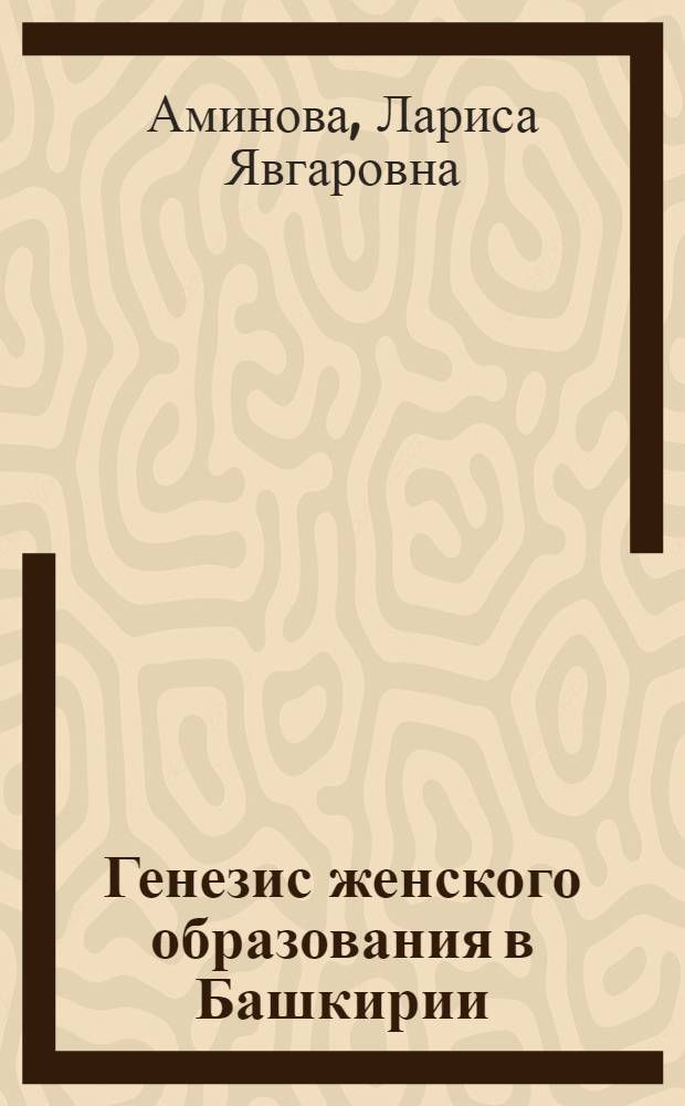 Генезис женского образования в Башкирии (вторая половина XIX - начало XX века) : автореф. дис. на соиск. учен. степ. канд. пед. наук : специальность 13.00.01 <Общ. педагогика, история педагогики и образования>