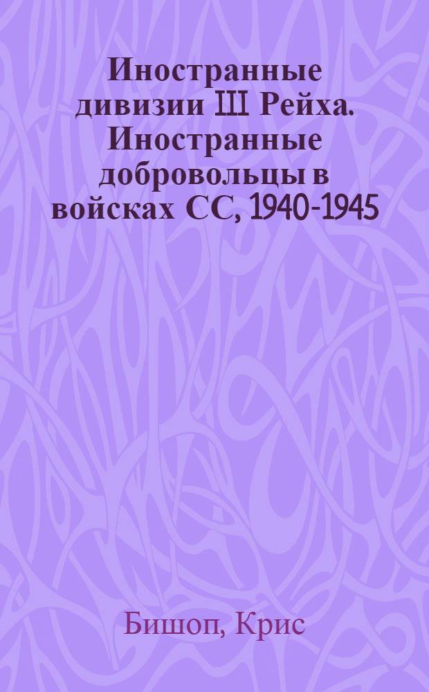 Иностранные дивизии III Рейха. Иностранные добровольцы в войсках СС, 1940-1945