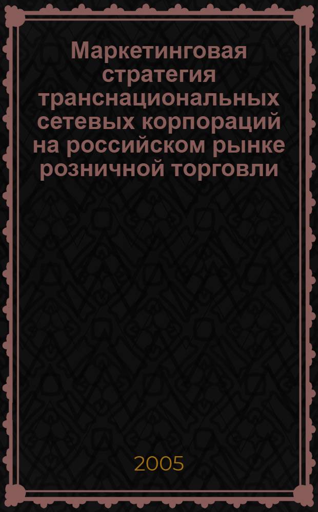 Маркетинговая стратегия транснациональных сетевых корпораций на российском рынке розничной торговли : автореф. дис. на соиск. учен. степ. канд. экон. наук : специальность 08.00.05 <Экономика и упр. нар. хоз-вом> ; специальность 08.00.14 <Мировая экономика>