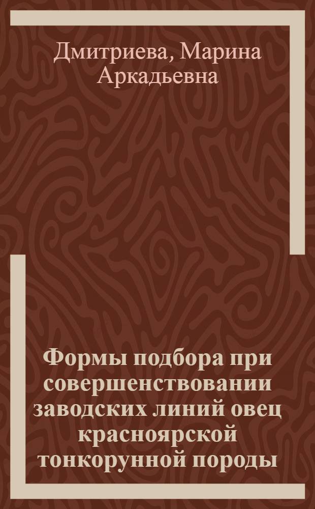 Формы подбора при совершенствовании заводских линий овец красноярской тонкорунной породы : автореф. дис. на соиск. учен. степ. канд. с.-х. наук : специальность 06.02.01 <Разведение, селекция, генетика и воспроизводство с.-х. животных>