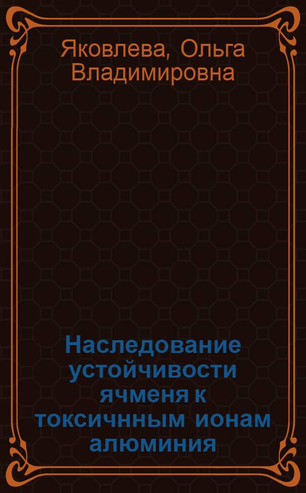 Наследование устойчивости ячменя к токсичнным ионам алюминия : автореф. дис. на соиск. учен. степ. к.б.н. : спец. 03.00.15