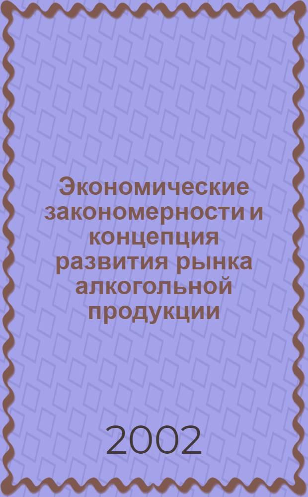 Экономические закономерности и концепция развития рынка алкогольной продукции : автореф. дис. на соиск. учен. степ. д.э.н. : спец. 08.00.05