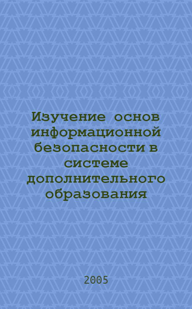 Изучение основ информационной безопасности в системе дополнительного образования : автореф. дис. на соиск. учен. степ. к.п.н. : спец. 13.00.02 <Теория и методика обучения и воспитания>