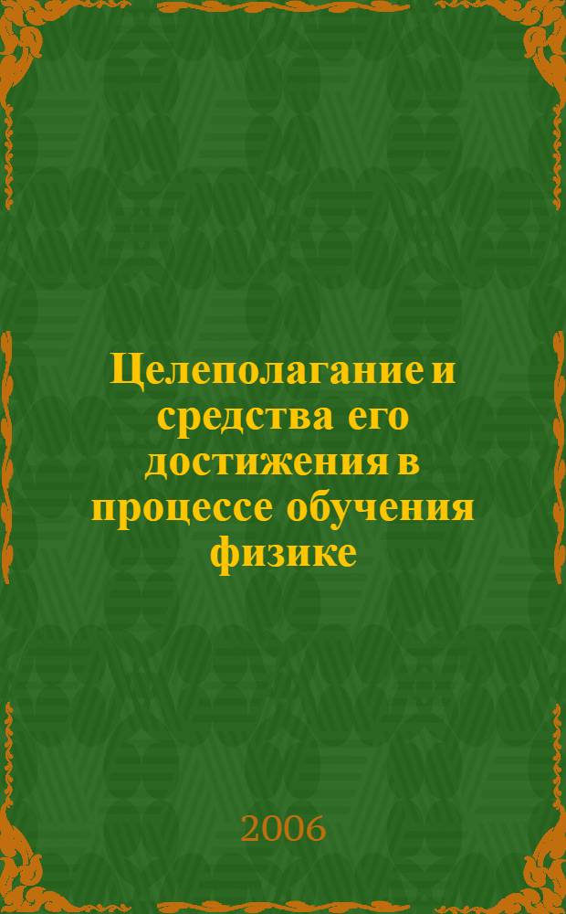 Целеполагание и средства его достижения в процессе обучения физике : общеобразовательные учреждения, педагогический вуз : доклады международной научно-практической конференции