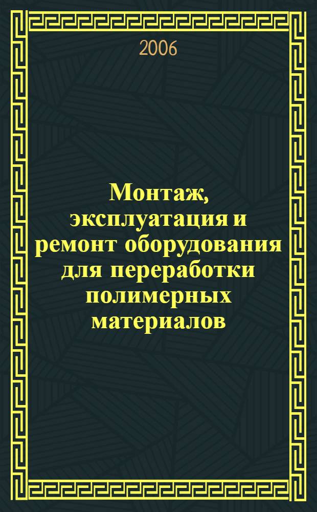 Монтаж, эксплуатация и ремонт оборудования для переработки полимерных материалов : учебное пособие