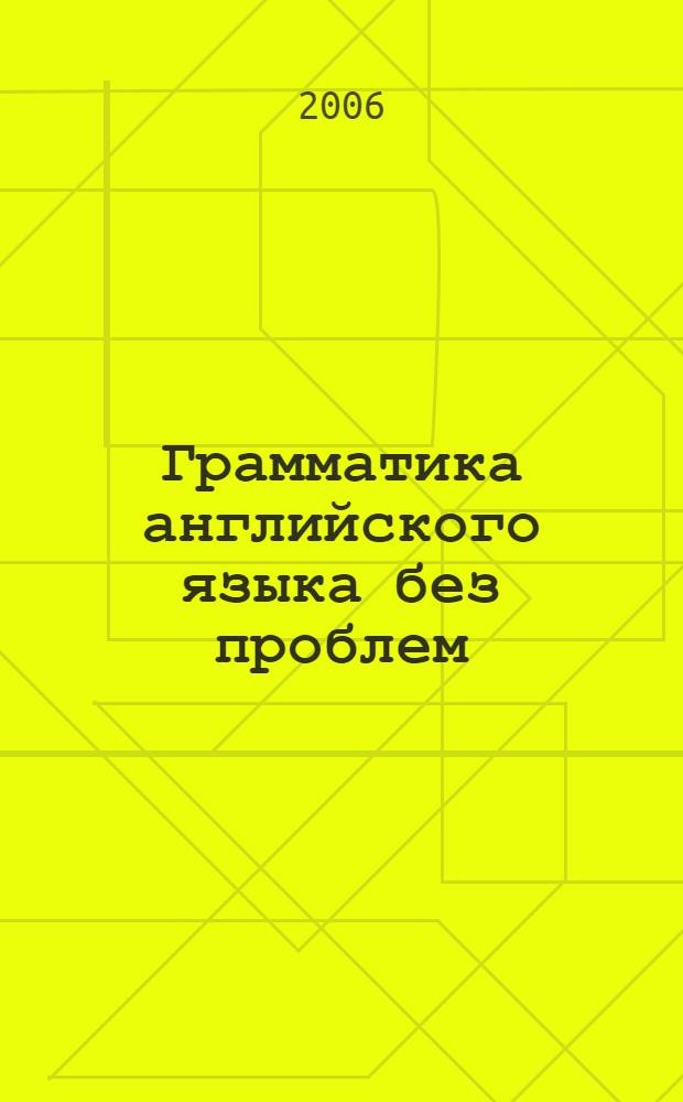Грамматика английского языка без проблем = English grammar? It's simple! : учебное пособие