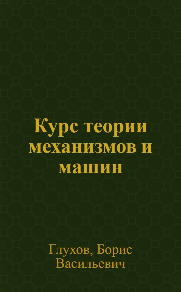 Курс теории механизмов и машин : учеб. пособие для студентов вузов, обучающихся по специальности "Подъем.-трансп., строит., дорож. машины и оборуд." направления подгот. дипломир. специалистов "Трансп. машины и трансп.-технол. комплексы"