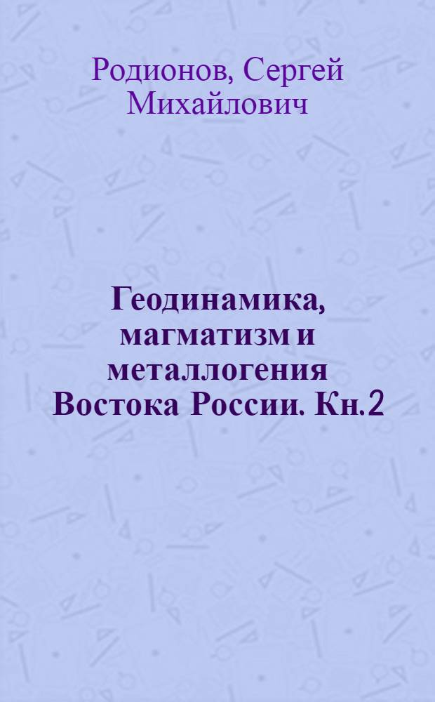 Геодинамика, магматизм и металлогения Востока России. Кн. 2