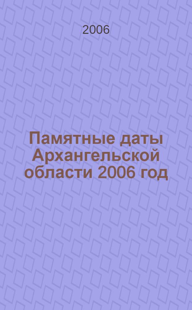 Памятные даты Архангельской области 2006 год : 32-й год издания