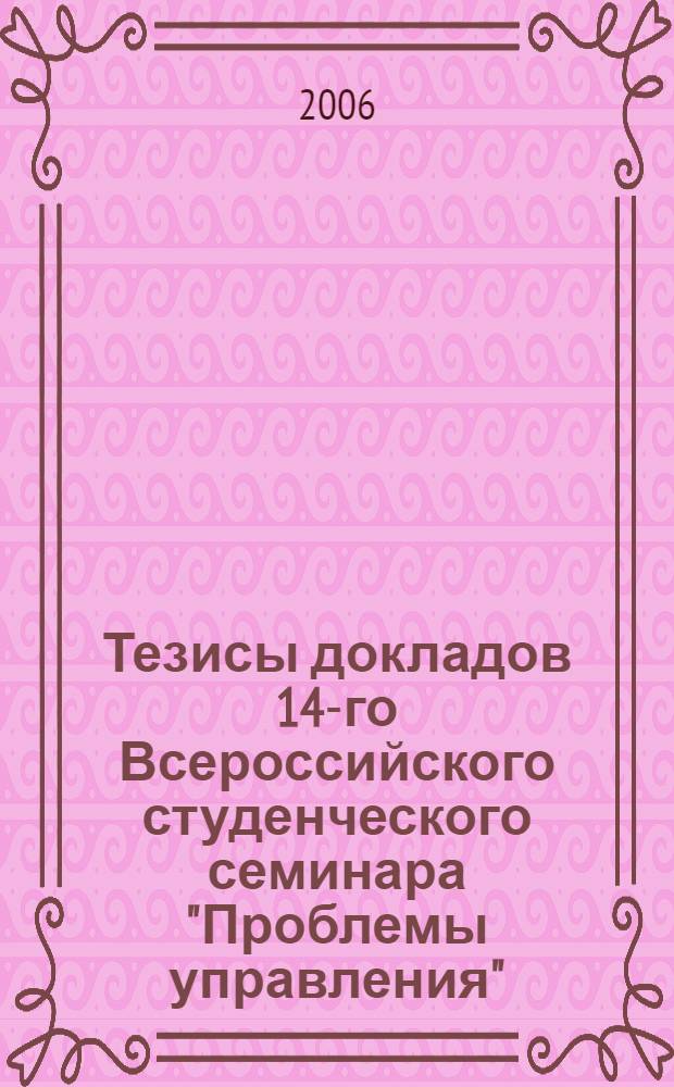 Тезисы докладов 14-го Всероссийского студенческого семинара "Проблемы управления". Вып. 2 : Секции: "Математические методы и инструментальные средства в экономике"; "Международный бизнес"; "Туризм и развитие рынка"; "Россия и мир: история и политология"; "Проблемы управление на транспорте"; "Управление и предпринимательство в социальной сфере"; "Естественнонаучные аспекты проблем управления"; "Философские проблемы управления"