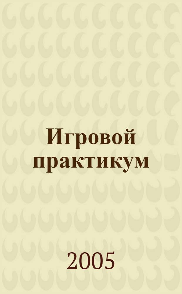 Игровой практикум : сценарии. Тренинги. Упражнения. Мероприятия. Песни. Рекомендации