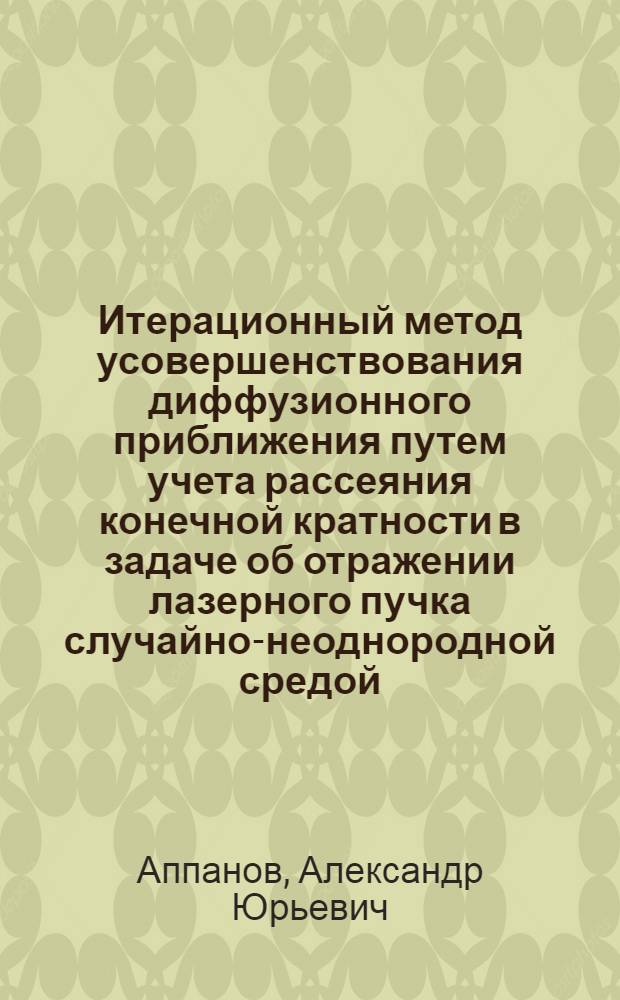 Итерационный метод усовершенствования диффузионного приближения путем учета рассеяния конечной кратности в задаче об отражении лазерного пучка случайно-неоднородной средой : автореф. дис. на соиск. учен. степ. канд. физ.-мат. наук : специальность 01.04.21 <Лазер. физика>