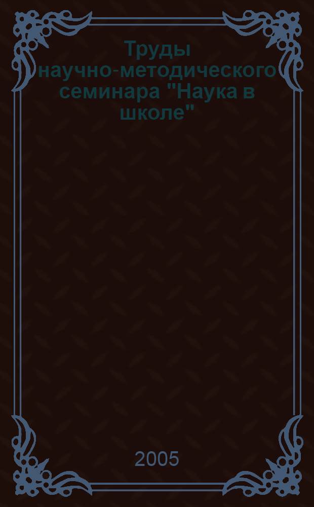 Труды научно-методического семинара "Наука в школе"