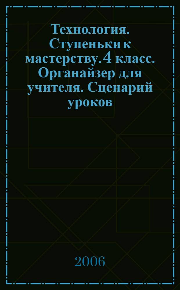Технология. Ступеньки к мастерству. 4 класс. Органайзер для учителя. Сценарий уроков
