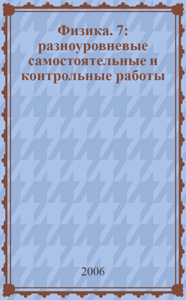 Физика. 7 : разноуровневые самостоятельные и контрольные работы