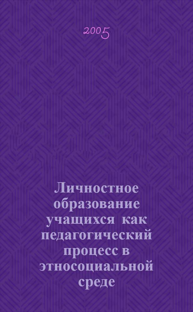 Личностное образование учащихся как педагогический процесс в этносоциальной среде : автореф. дис. на соиск. учен. степ. д.п.н. : спец. 13.00.01 <Общ. педагогика, история педагогики и образования>