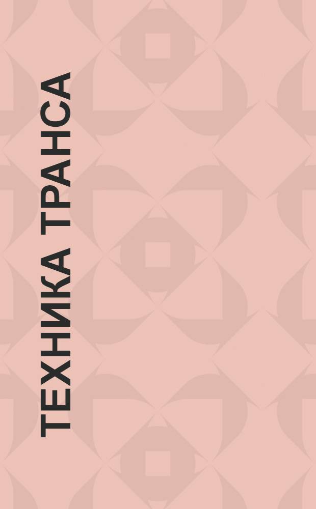 Техника транса : использованы закодированные фабулы внушения : методика НИИ психотехнологий им. И.В. Смирнова