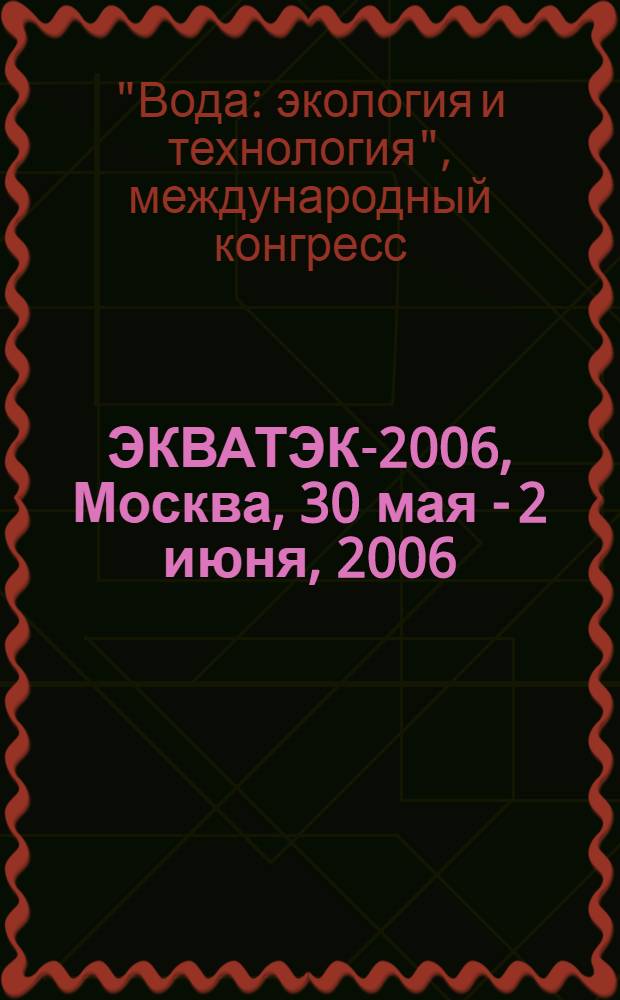 ЭКВАТЭК-2006, Москва, 30 мая - 2 июня, 2006 = ECWATECH-2006, Moscow, 30 May - 2 June, 2006 : материалы конгресса, каталог выставки