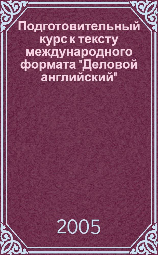 Подготовительный курс к тексту международного формата "Деловой английский": учеб. пособие