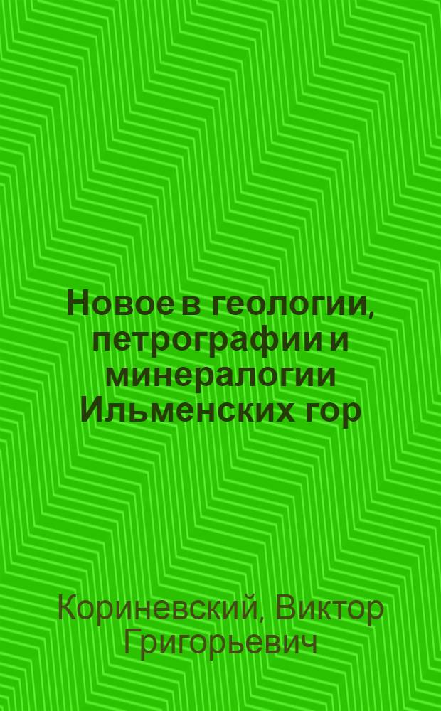 Новое в геологии, петрографии и минералогии Ильменских гор