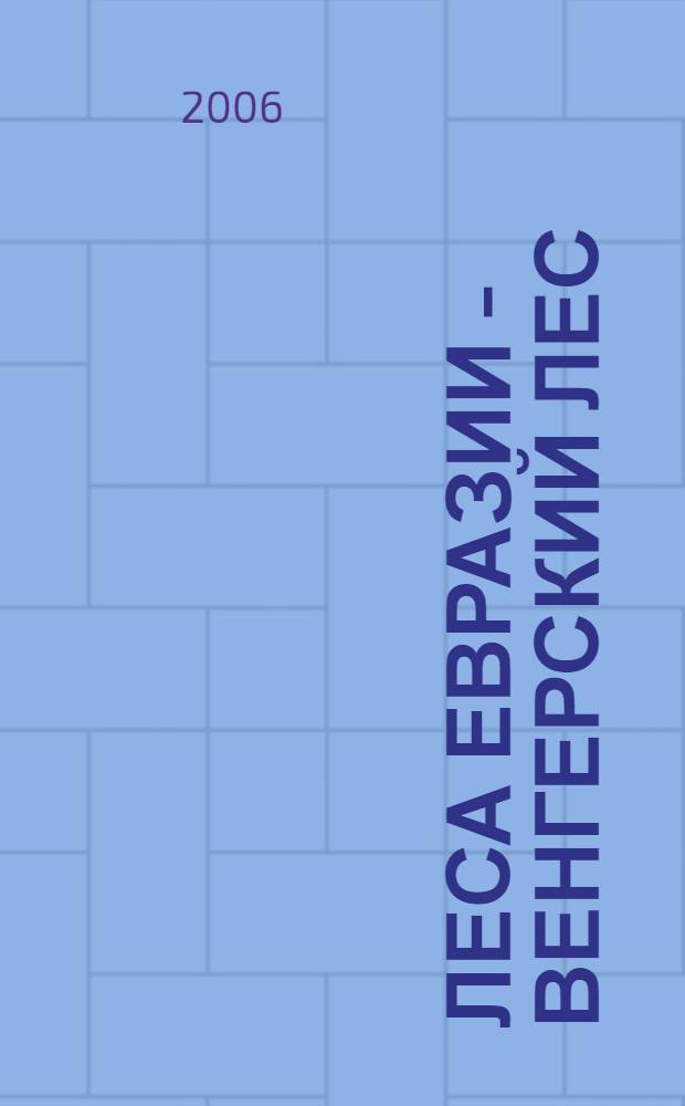 Леса Евразии - Венгерский лес = Eurasian forests - Hungarian forests : материалы VI Международной конференции молодых ученых, (4-9 июля 2006 года)