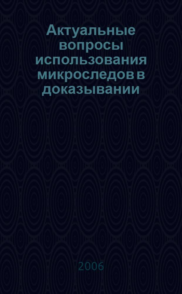 Актуальные вопросы использования микроследов в доказывании : монография