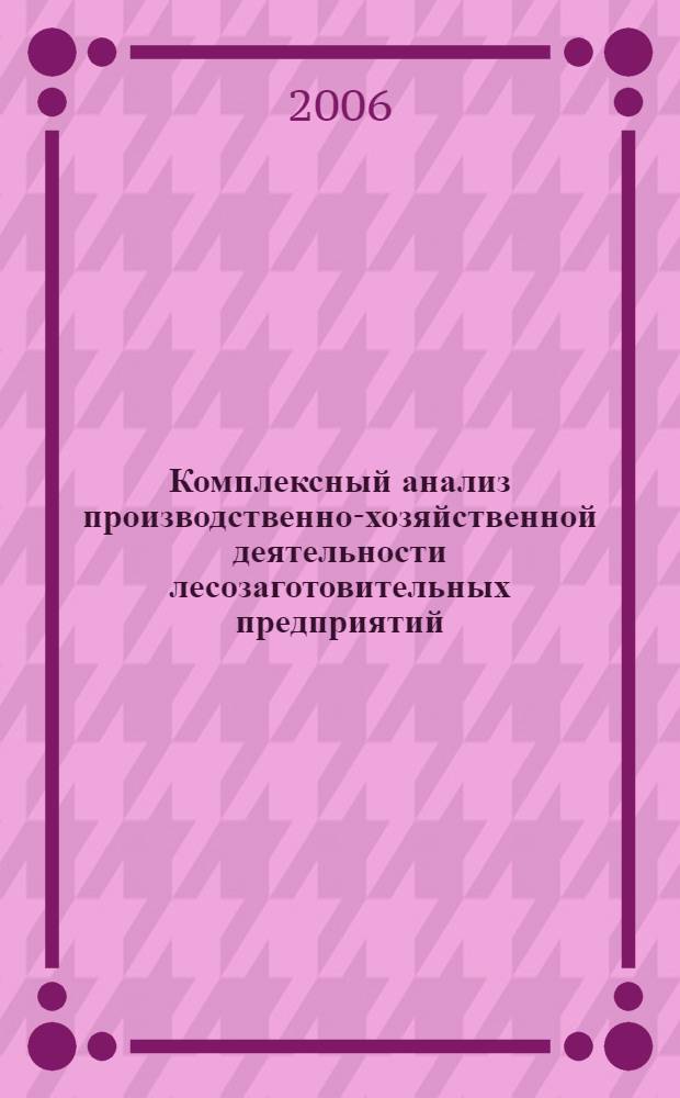 Комплексный анализ производственно-хозяйственной деятельности лесозаготовительных предприятий : практическое руководство