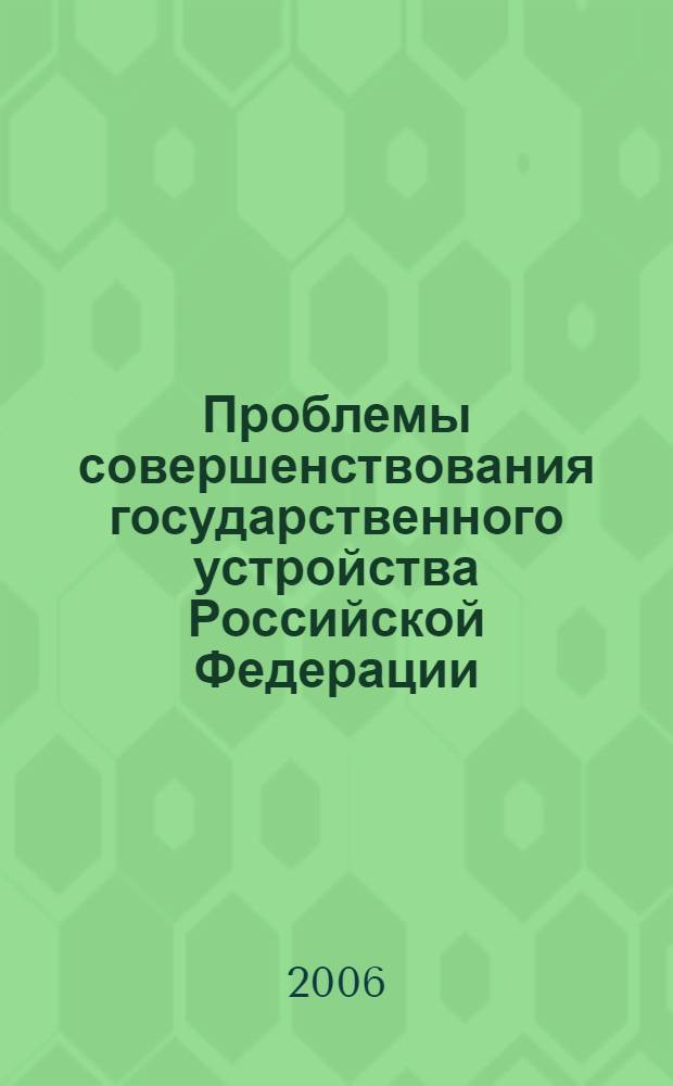 Проблемы совершенствования государственного устройства Российской Федерации : материалы Межрегиональной науч.-практической конф., 15 июня 2005 г