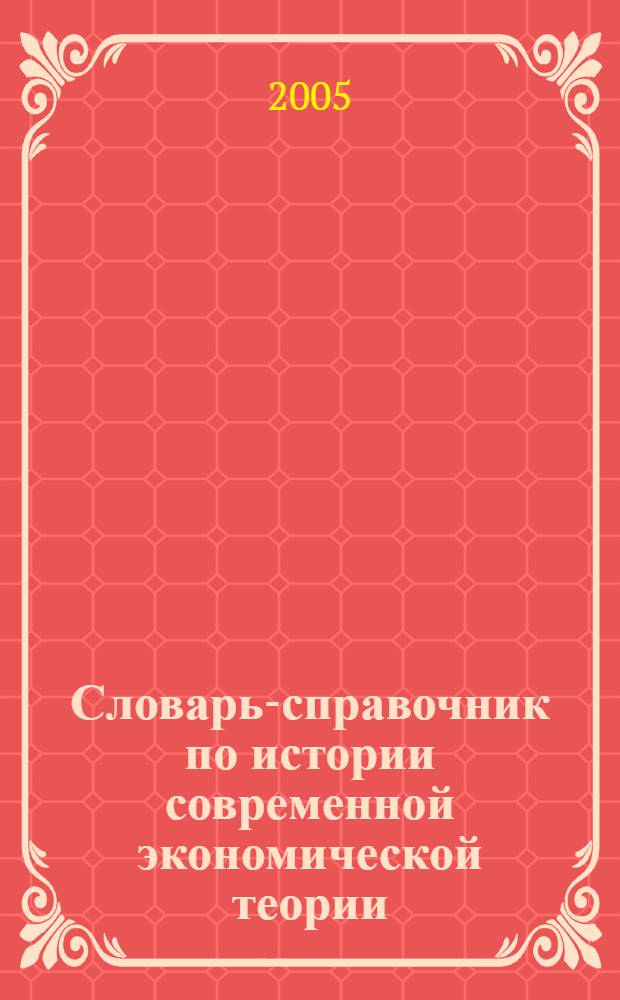 Словарь-справочник по истории современной экономической теории : учеб. пособие