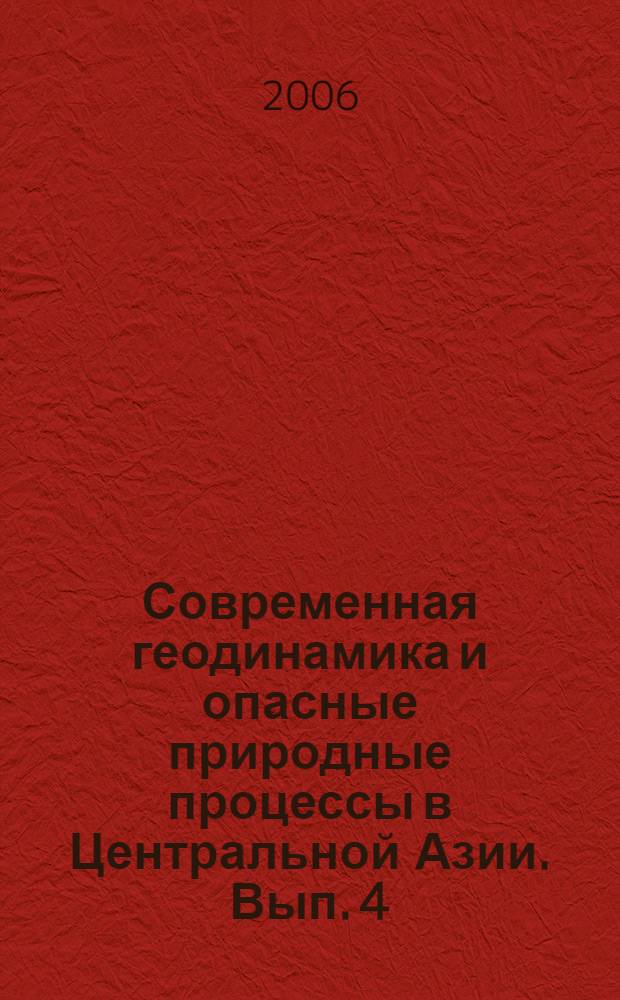 Современная геодинамика и опасные природные процессы в Центральной Азии. [Вып. 4] : Труды VI Российско-Монгольской конференции по астрономии и геофизике, Улан-Удэ, 25-29 сентября 2005 г.
