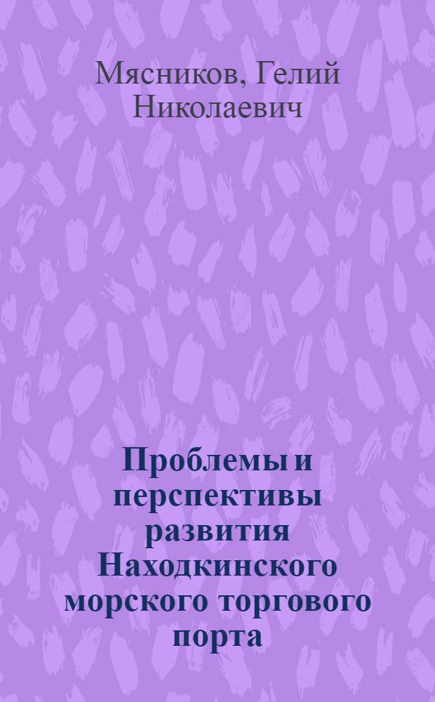 Проблемы и перспективы развития Находкинского морского торгового порта : Обобщающий докл. на соиск. учен. степ. д.трансп. : спец. 05.22.19