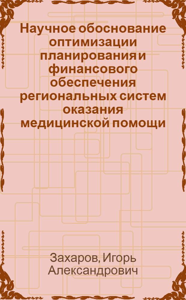 Научное обоснование оптимизации планирования и финансового обеспечения региональных систем оказания медицинской помощи : автореф. дис. на соиск. учен. степ. д.м.н. : спец. 14.00.33